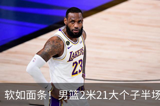 软如面条！男篮2米21大个子半场0板全场0分，球迷：凭什么不带周琦？